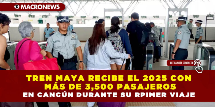 TREN MAYA RECIBE EL 2025 CON MÁS DE 3,500 PASAJEROS EN CANCÚN DURANTE SU PRIMER VIAJE