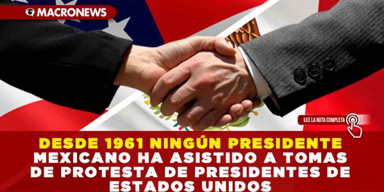 DESDE 1961 NINGÚN PRESIDENTE MEXICANO HA ASISTIDO A TOMAS DE PROTESTA DE PRESIDENTES DE ESTADOS UNIDOS