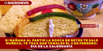 SI MAÑANA AL PARTIR LA ROSCA DE REYES TE SALE MUÑECO, TE TOCA DAR TAMALES EL 2 DE FEBRERO: DÍA DE LA CALENDARÍA