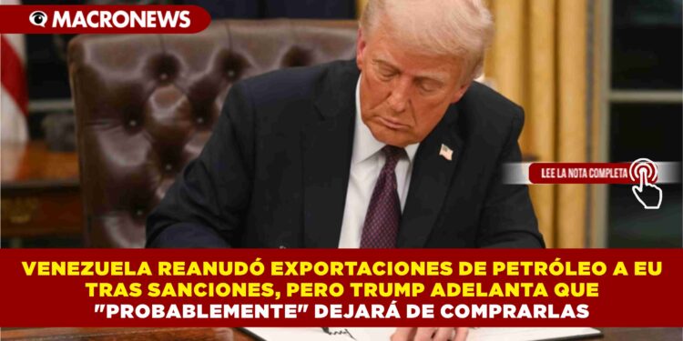 VENEZUELA REANUDÓ EXPORTACIONES DE PETRÓLEO A EU TRAS SANCIONES, PERO TRUMP ADELANTA QUE “PROBABLEMENTE” DEJARÁ DE COMPRARLAS