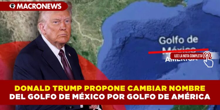 DONALD TRUMP PROPONE CAMBIAR NOMBRE DEL GOLFO DE MÉXICO, POR GOLFO DE AMÉRICA