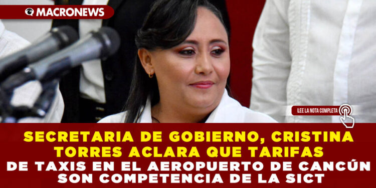 SECRETARIA DE GOBIERNO, CRISTINA TORRES ACLARA QUE TARIFAS DE TAXIS EN EL AEROPUERTO DE CANCÚN SON COMPETENCIA DE LA SICT