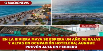 EN LA RIVIERA MAYA SE ESPERA UN AÑO DE BAJAS Y ALTAS EN OCUPACIÓN HOTELERA; AUNQUE PREVÉN ALTA EN FEBRERO