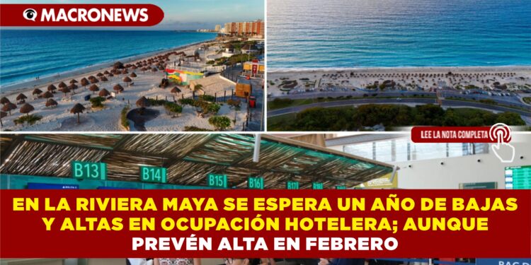 EN LA RIVIERA MAYA SE ESPERA UN AÑO DE BAJAS Y ALTAS EN OCUPACIÓN HOTELERA; AUNQUE PREVÉN ALTA EN FEBRERO