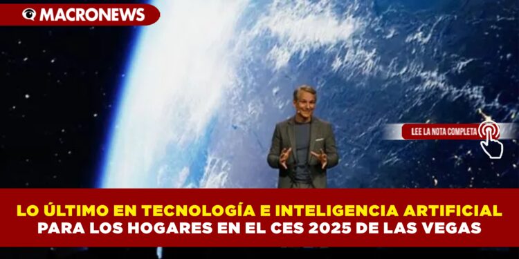 LO ÚLTIMO EN TECNOLOGÍA E INTELIGENCIA ARTIFICIAL PARA LOS HOGARES EN EL CES 2025 DE LAS VEGAS
