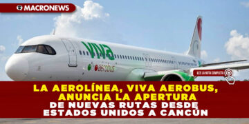 LA AEROLÍNEA, VIVA AEROBUS, ANUNCIA LA APERTURA DE NUEVAS RUTAS DESDE ESTADOS UNIDOS A CANCÚN