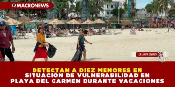 DETECTAN A DIEZ MENORES EN SITUACIÓN DE VULNERABILIDAD EN PLAYA DEL CARMEN DURANTE VACACIONES