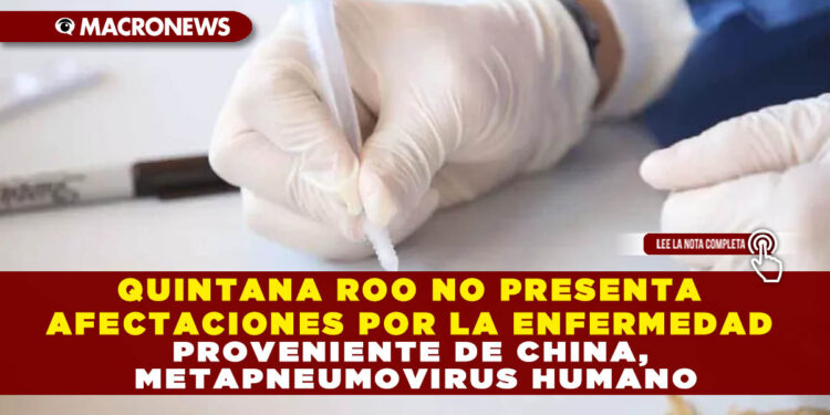 QUINTANA ROO NO PRESENTA AFECTACIONES POR LA ENFERMEDAD PROVENIENTE DE CHINA, METAPNEUMOVIRUS HUMANO