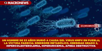 UN HOMBRE DE 53 AÑOS MURIÓ A CAUSA DEL VIRUS HMPV EN PUEBLA; LA VÍCTIMA PADECÍA: SÍNDROME METABÓLICO, OBESIDAD GRADO 2, HIPERCOLESTEROLEMIA, HIPERURICEMIA, APNEA OBSTRUCTIVA