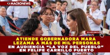 ATIENDE GOBERNADORA MARA LEZAMA A MÁS DE MIL PERSONAS EN AUDIENCIA “LA VOZ DEL PUEBLO” EN FELIPE CARRILLO PUERTO