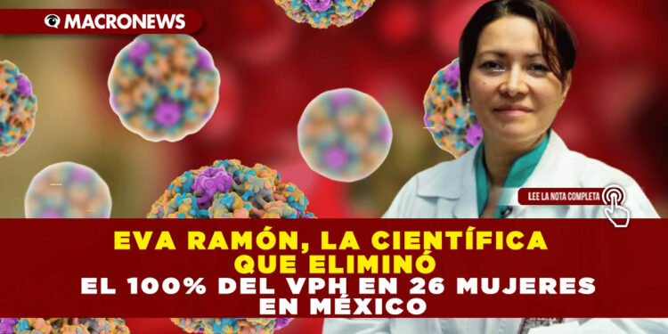 EVA RAMÓN, LA CIENTÍFICA QUE ELIMINÓ EL 100% DEL VPH EN 26 MUJERES EN MÉXICO