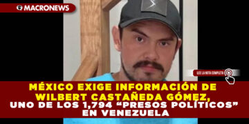MÉXICO EXIGE INFORMACIÓN DE WILBERT CASTAÑEDA GÓMEZ, UNO DE LOS 1,794 “PRESOS POLÍTICOS” EN VENEZUELA