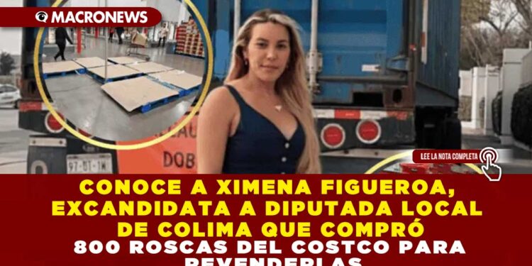 CONOCE A XIMENA FIGUEROA, EXCANDIDATA A DIPUTADA LOCAL DE COLIMA QUE COMPRÓ 800 ROSCAS DEL COSTCO PARA REVENDERLAS