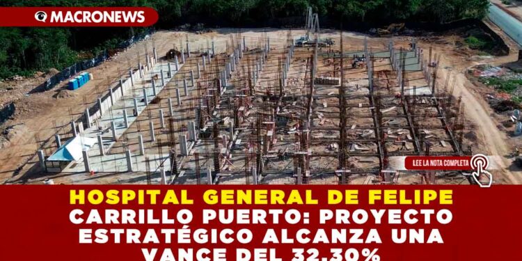 HOSPITAL GENERAL DE FELIPE CARRILLO PUERTO: PROYECTO ESTRATÉGICO ALCANZA UN AVANCE DEL 32.30%