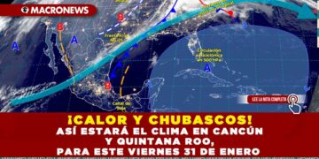 ¡CALOR Y CHUBASCOS! ASÍ ESTARÁ EL CLIMA EN CANCÚN Y QUINTANA ROO, PARA ESTE VIERNES 31 DE ENERO 