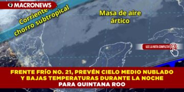 FRENTE FRÍO NO. 21, PREVÉN CIELO MEDIO NUBLADO Y BAJAS TEMPERATURAS DURANTE LA NOCHE PARA QUINTANA ROO.
