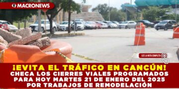 ¡EVITA EL TRÁFICO EN CANCÚN! CHECA LOS CIERRES VIALES PROGRAMADOS PARA HOY MARTES 21 DE ENERO DEL 2025 POR TRABAJOS DE REMODELACIÓN