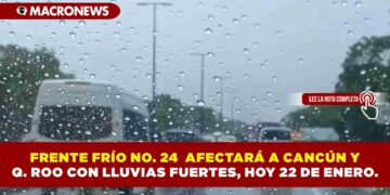 FRENTE FRÍO NO. 24 AFECTARÁ A CANCÚN Y Q. ROO CON LLUVIAS FUERTES, HOY 22 DE ENERO.