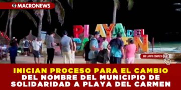INICIAN PROCESO PARA EL CAMBIO DEL NOMBRE DEL MUNICIPIO DE SOLIDARIDAD A PLAYA DEL CARMEN