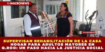 SUPERVISAN REHABILITACIÓN DE LA CASA HOGAR PARA ADULTOS MAYORES EN QUINTANA ROO: UN PASO HACIA LA JUSTICIA SOCIAL