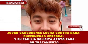 JOVEN CANCUNENSE LUCHA CONTRA RARA ENFERMEDAD CEREBRAL Y SU FAMILIA SOLICITA APOYO PARA SU TRATAMIENTO