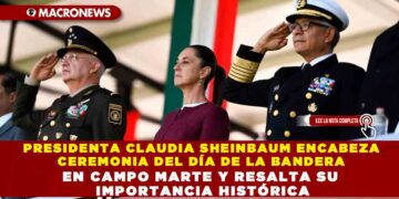 PRESIDENTA CLAUDIA SHEINBAUM ENCABEZA CEREMONIA DEL DÍA DE LA BANDERA EN CAMPO MARTE Y RESALTA SU IMPORTANCIA HISTÓRICA