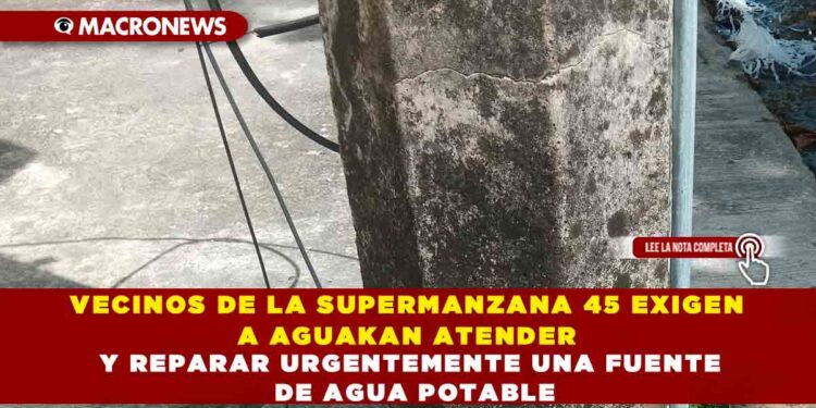 VECINOS DE LA SUPERMANZANA 45 EXIGEN A AGUAKAN ATENDER Y REPARAR URGENTEMENTE UNA FUENTE DE AGUA POTABLE