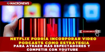 NETFLIX PODRÍA INCORPORAR VIDEO PODCASTS COMO ESTRATEGIA PARA ATRAER MÁS ESPECTADORES Y COMPETIR CON YOUTUBE