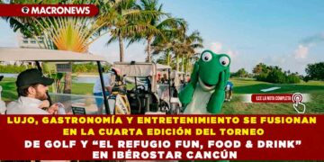LUJO, GASTRONOMÍA Y ENTRETENIMIENTO SE FUSIONAN EN LA CUARTA EDICIÓN DEL TORNEO DE GOLF Y “EL REFUGIO FUN, FOOD & DRINK” EN IBÉROSTAR CANCÚN