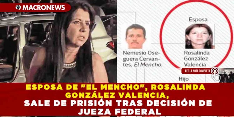 ESPOSA DE «EL MENCHO», ROSALINDA GONZÁLEZ VALENCIA, SALE DE PRISIÓN TRAS DECISIÓN DE JUEZA FEDERAL