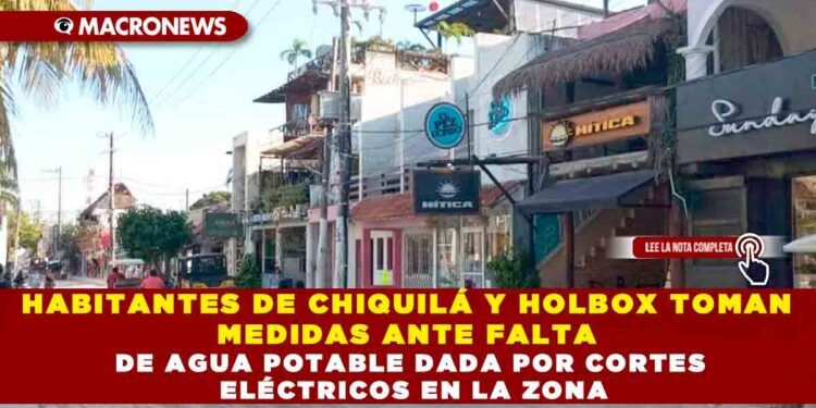 HABITANTES DE CHIQUILÁ Y HOLBOX TOMAN MEDIDAS ANTE FALTA DE AGUA POTABLE DADA POR CORTES ELÉCTRICOS EN LA ZONA