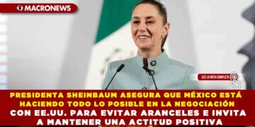 PRESIDENTA SHEINBAUM ASEGURA QUE MÉXICO ESTÁ HACIENDO TODO LO POSIBLE EN LA NEGOCIACIÓN CON EE.UU. PARA EVITAR ARANCELES E INVITA A MANTENER UNA ACTITUD POSITIVA