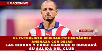 EL FUTBOLISTA CHICHARITO HERNÁNDEZ AMENAZA CON DEJAR LAS CHIVAS Y EXIGE CAMBIOS O BUSCARÁ SU SALIDA DEL CLUB