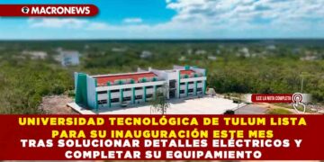 UNIVERSIDAD TECNOLÓGICA DE TULUM LISTA PARA SU INAUGURACIÓN ESTE MES TRAS SOLUCIONAR DETALLES ELÉCTRICOS Y COMPLETAR SU EQUIPAMIENTO