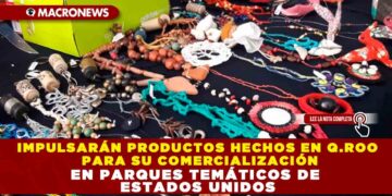 IMPULSARÁN PRODUCTOS HECHOS EN Q.ROO PARA SU COMERCIALIZACIÓN EN PARQUES TEMÁTICOS DE ESTADOS UNIDOS