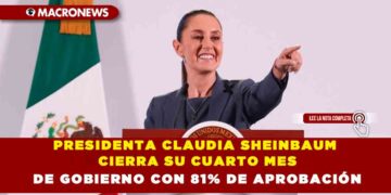 PRESIDENTA CLAUDIA SHEINBAUM CIERRA SU CUARTO MES DE GOBIERNO CON 81% DE APROBACIÓN