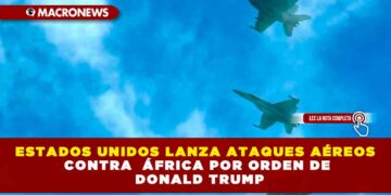 ESTADOS UNIDOS LANZA ATAQUES AÉREOS CONTRA  ÁFRICA POR ORDEN DE DONALD TRUMP