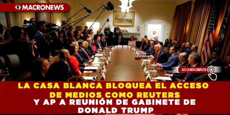 LA CASA BLANCA BLOQUEA EL ACCESO DE MEDIOS COMO REUTERS Y AP A REUNIÓN DE GABINETE DE DONALD TRUMP