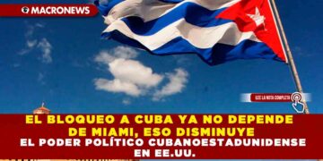 EL BLOQUEO A CUBA YA NO DEPENDE DE MIAMI, ESO DISMINUYE EL PODER POLÍTICO CUBANOESTADUNIDENSE EN EE.UU.