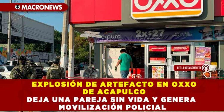 EXPLOSIÓN DE ARTEFACTO EN OXXO DE ACAPULCO DEJA UNA PAREJA SIN VIDA Y GENERA MOVILIZACIÓN POLICIAL