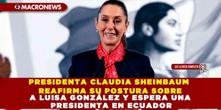 PRESIDENTA CLAUDIA SHEINBAUM EXPRESA SU APOYO A LUISA GONZÁLEZ Y ESPERA UNA PRESIDENTA EN ECUADOR