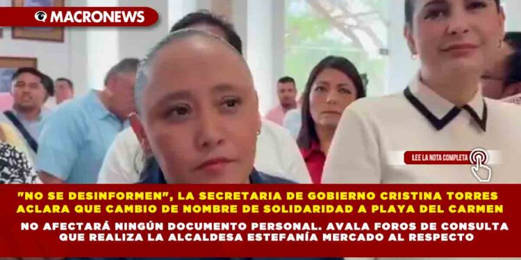 «NO SE DESINFORMEN», LA SECRETARIA DE GOBIERNO CRISTINA TORRES ACLARA QUE CAMBIO DE NOMBRE DE SOLIDARIDAD A PLAYA DEL CARMEN NO AFECTARÁ NINGÚN DOCUMENTO PERSONAL. AVALA FOROS DE CONSULTA QUE REALIZA LA ALCALDESA ESTEFANÍA MERCADO AL RESPECTO