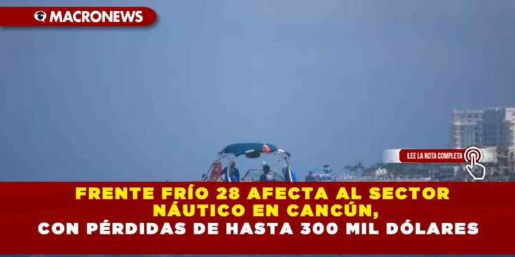 FRENTE FRÍO 28 AFECTA AL SECTOR NÁUTICO EN CANCÚN, CON PÉRDIDAS DE HASTA 300 MIL DÓLARES