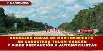ANUNCIAN OBRAS DE MANTENIMIENTO EN CARRETERA TULUM-CANCÚN Y PIDEN PRECAUCIÓN A AUTOMOVILISTAS