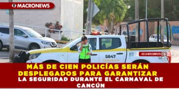 MÁS DE CIEN POLICÍAS SERÁN DESPLEGADOS PARA GARANTIZAR LA SEGURIDAD DURANTE EL CARNAVAL DE CANCÚN