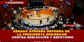 SENADO APRUEBA REFORMA DE LA PRESIDENTA SHEINBAUM CONTRA REELECCIÓN Y NEPOTISMO