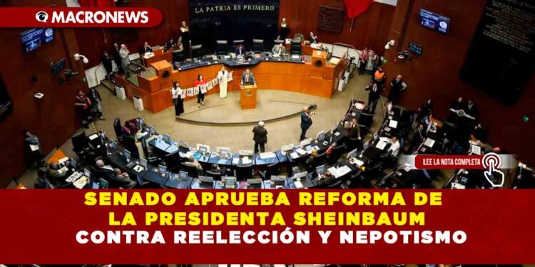 SENADO APRUEBA REFORMA DE LA PRESIDENTA SHEINBAUM CONTRA REELECCIÓN Y NEPOTISMO