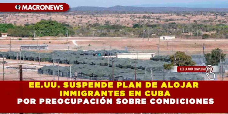 EE.UU. SUSPENDE PLAN DE ALOJAR INMIGRANTES EN CUBA POR PREOCUPACIÓN SOBRE CONDICIONES