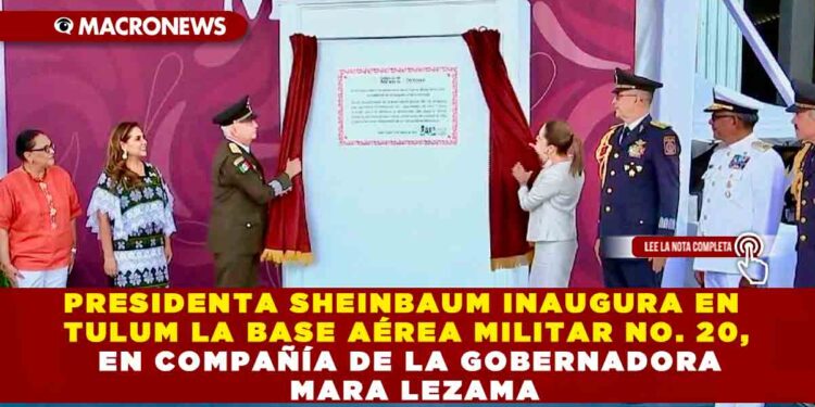 PRESIDENTA SHEINBAUM INAUGURA EN TULUM LA BASE AÉREA MILITAR NO. 20, EN COMPAÑÍA DE LA GOBERNADORA MARA LEZAMA
