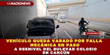 VEHÍCULO QUEDA VARADO POR FALLA MECÁNICA EN PASO A DESNIVEL DEL BULEVAR COLOSIO EN CANCÚN